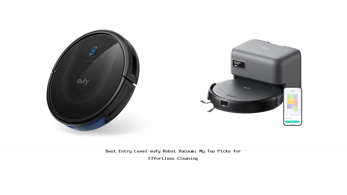 Best Entry Level eufy Robot Vacuum: My Top Picks for Effortless Cleaning