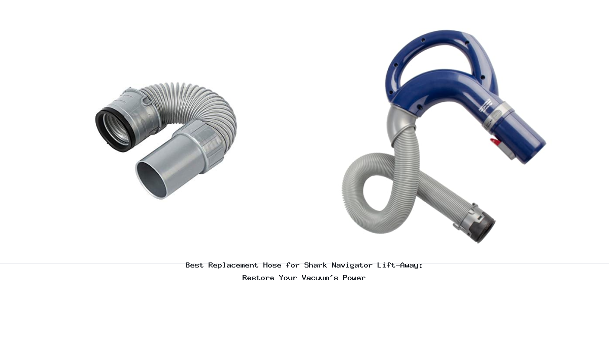 Best Replacement Hose for Shark Navigator Lift-Away: Restore Your Vacuum's Power