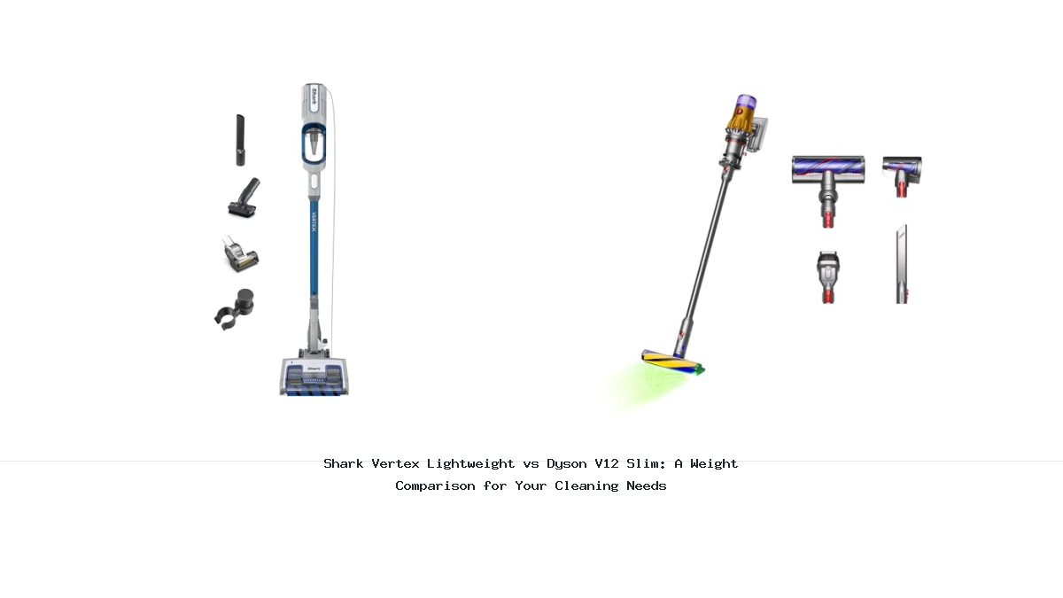 Shark Vertex Lightweight vs Dyson V12 Slim: A Weight Comparison for Your Cleaning Needs