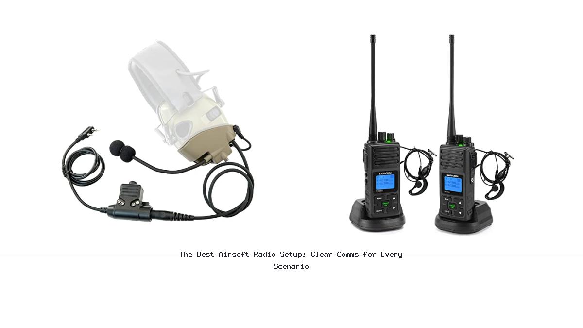 The Best Airsoft Radio Setup: Clear Comms for Every Scenario