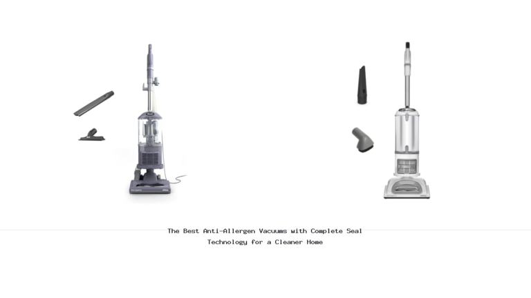 The Best Anti-Allergen Vacuums with Complete Seal Technology for a Cleaner Home