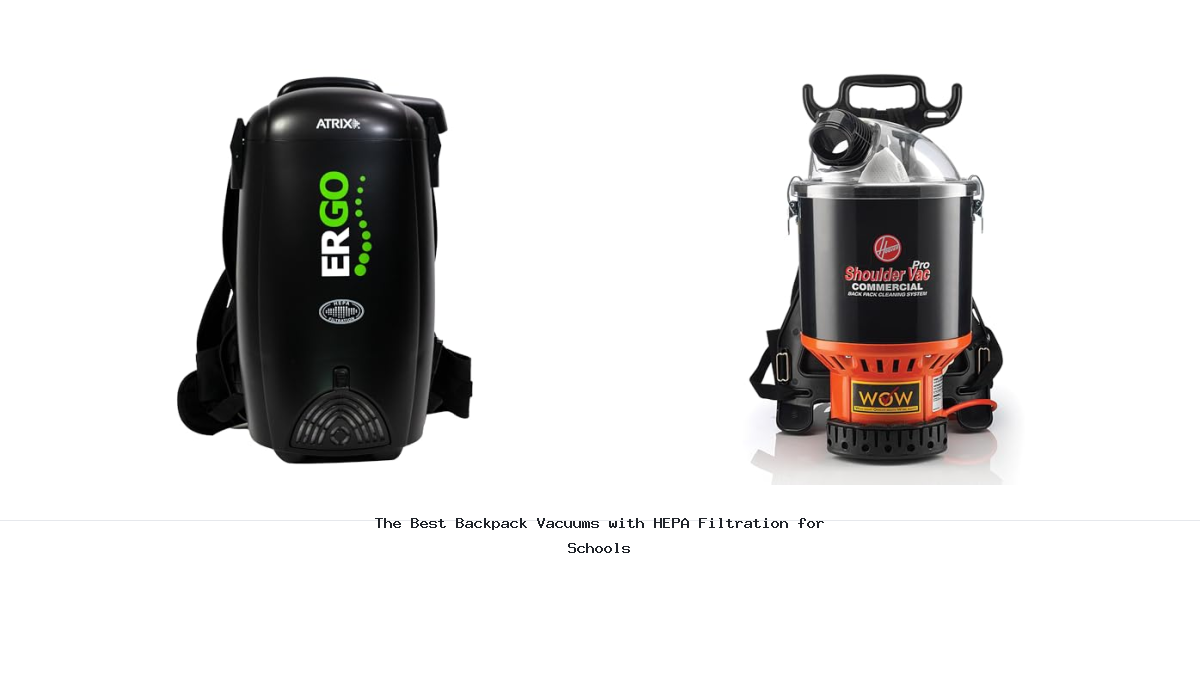 The Best Backpack Vacuums with HEPA Filtration for Schools