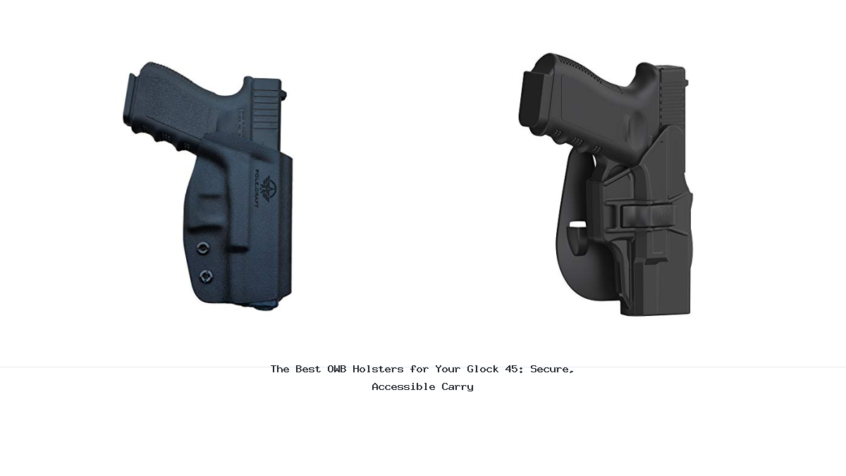 The Best OWB Holsters for Your Glock 45: Secure, Accessible Carry